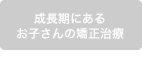 成長期にある お子さんの矯正治療